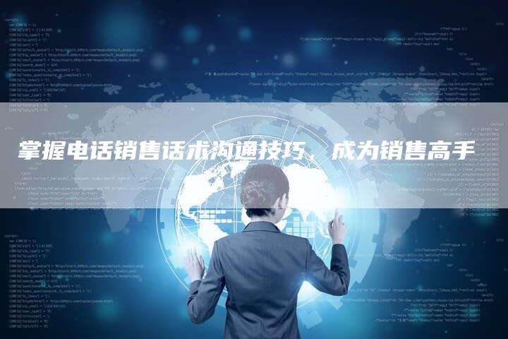 掌握电话销售话术沟通技巧，成为销售高手