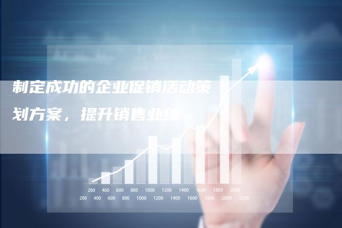 制定成功的企业促销活动策划方案，提升销售业绩