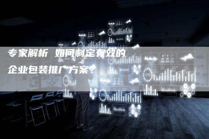 专家解析 如何制定有效的企业包装推广方案？