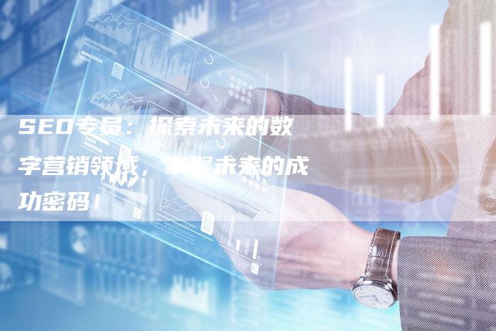 SEO专员：探索未来的数字营销领域，掌握未来的成功密码！