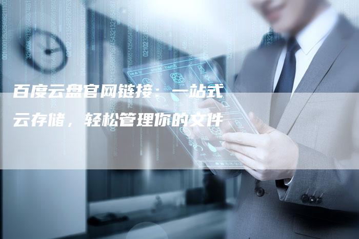 百度云盘官网链接：一站式云存储，轻松管理你的文件