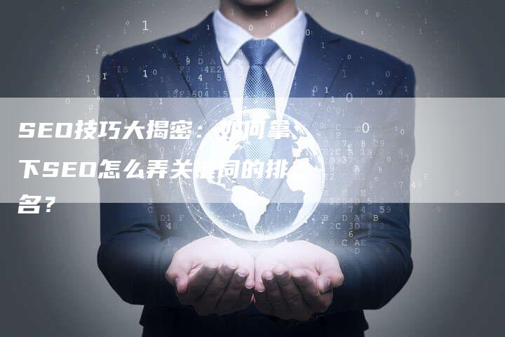 SEO技巧大揭密：如何拿下SEO怎么弄关键词的排名？