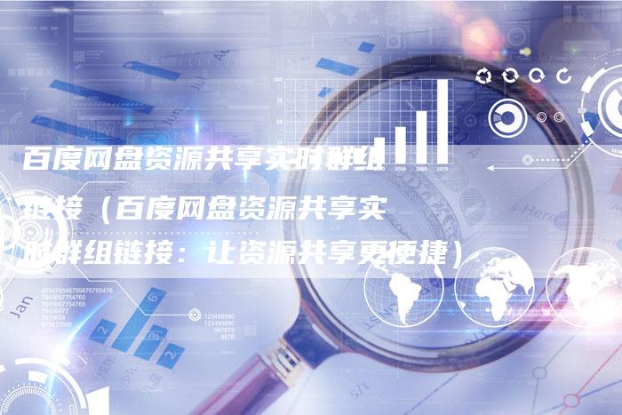 百度网盘资源共享实时群组链接（百度网盘资源共享实时群组链接：让资源共享更便捷）