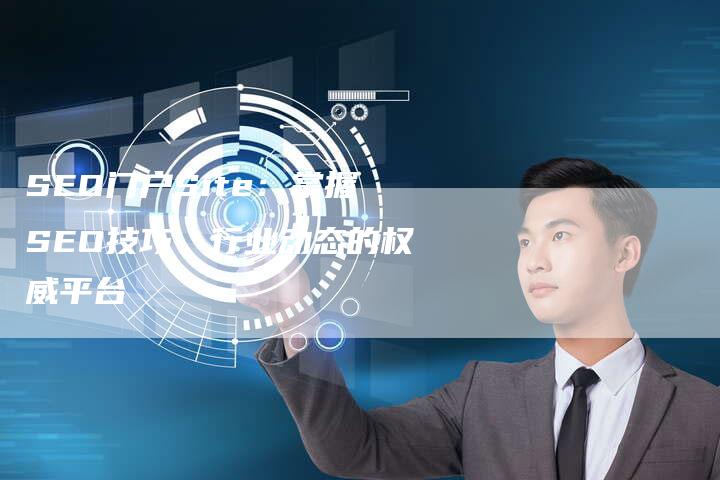 SEO门户Site：掌握SEO技巧、行业动态的权威平台
