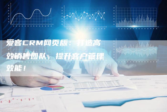 爱客CRM网页版：打造高效销售团队，提升客户管理效能！
