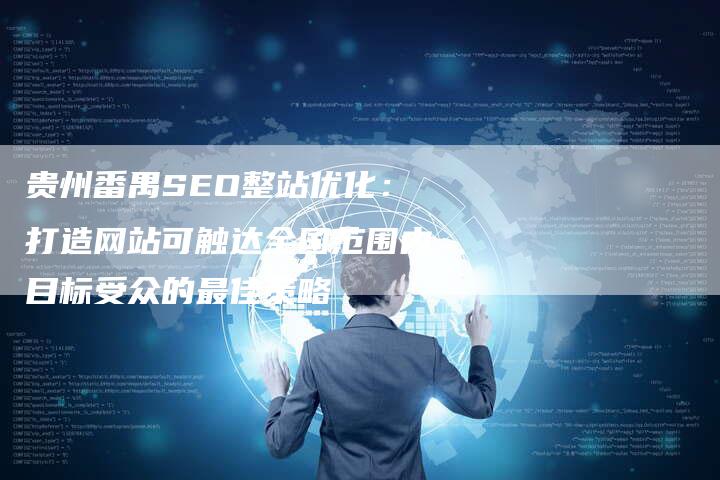 贵州番禺SEO整站优化：打造网站可触达全国范围内目标受众的最佳策略