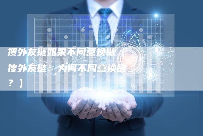 搜外友链如果不同意换链（搜外友链：为何不同意换链？）