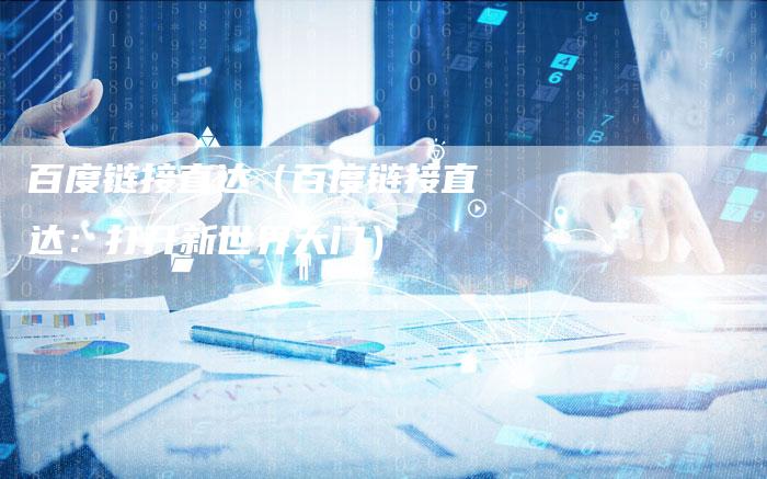 百度链接直达（百度链接直达：打开新世界大门）