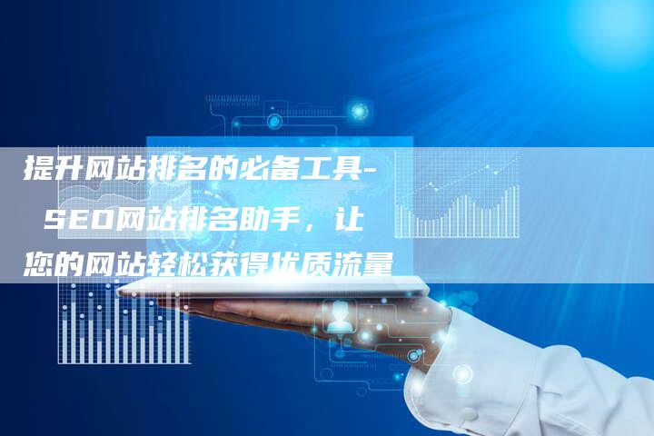 提升网站排名的必备工具- SEO网站排名助手，让您的网站轻松获得优质流量