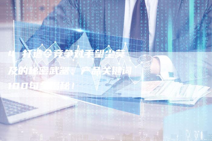 4 打造令竞争对手望尘莫及的秘密武器：产品关键词100句全揭秘！