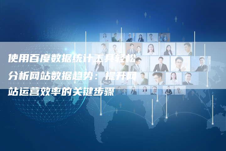 使用百度数据统计工具轻松分析网站数据趋势：提升网站运营效率的关键步骤