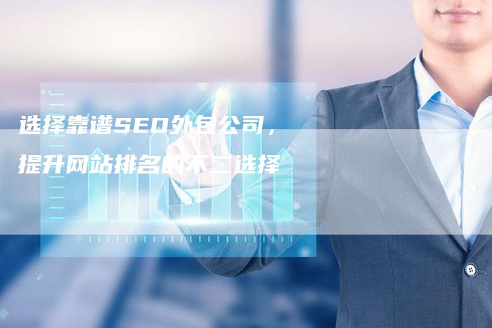 选择靠谱SEO外包公司，提升网站排名的不二选择
