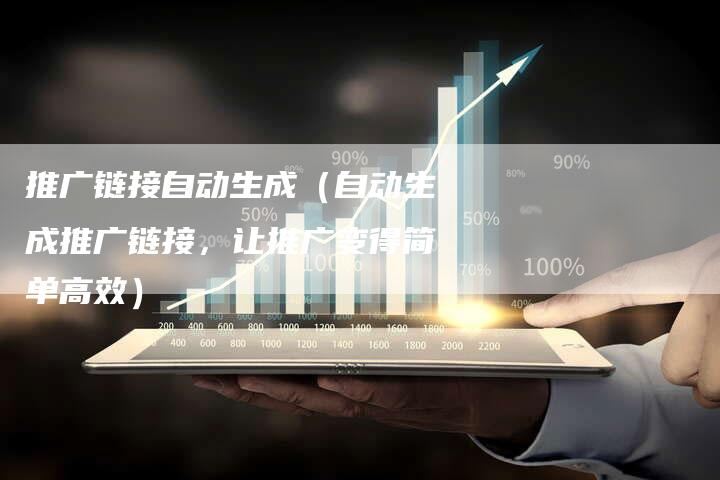 推广链接自动生成（自动生成推广链接，让推广变得简单高效）