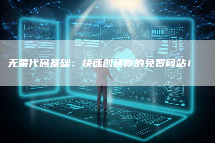 无需代码基础：快速创建你的免费网站！
