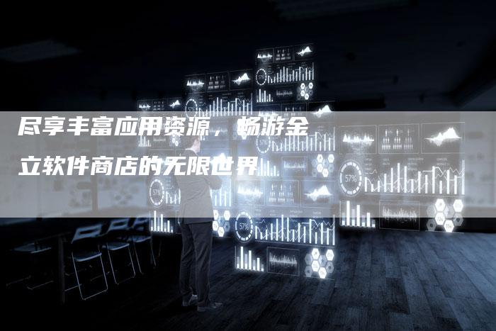 尽享丰富应用资源，畅游金立软件商店的无限世界