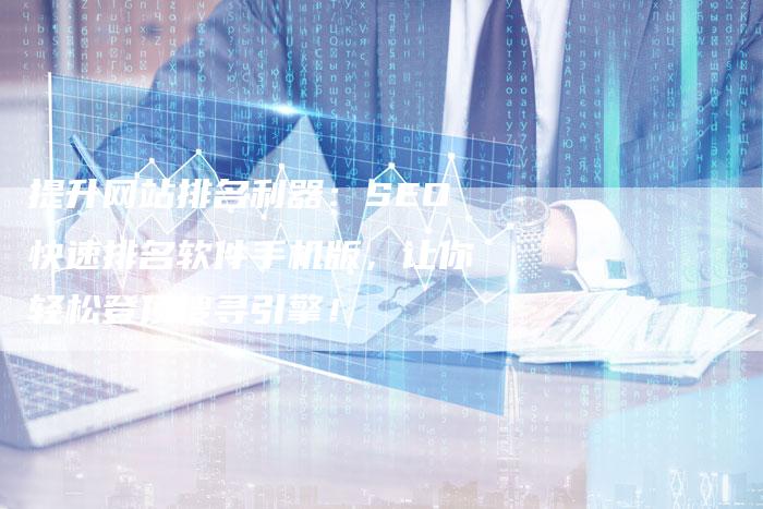 提升网站排名利器：SEO快速排名软件手机版，让你轻松登顶搜寻引擎！