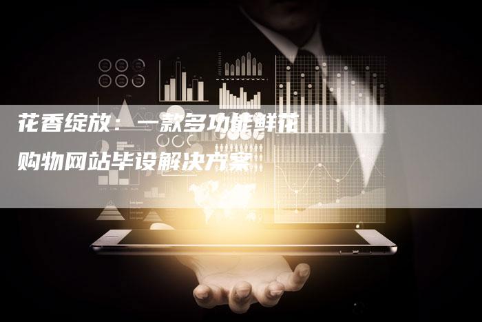 花香绽放：一款多功能鲜花购物网站毕设解决方案