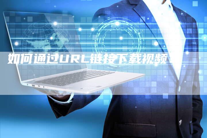 如何通过URL链接下载视频？