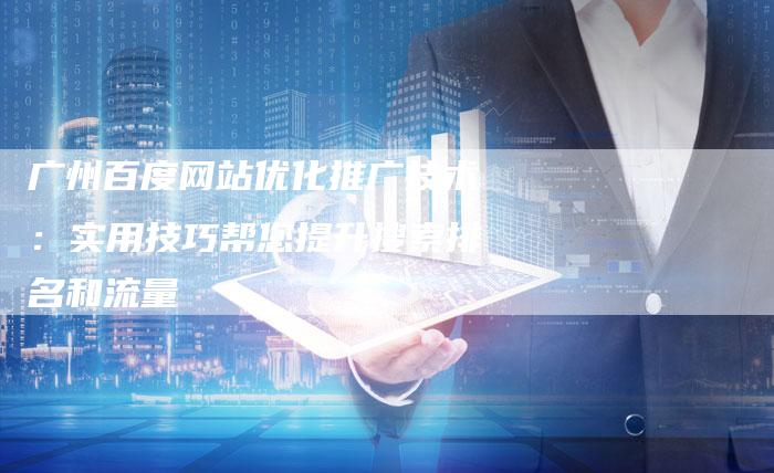 广州百度网站优化推广技术：实用技巧帮您提升搜索排名和流量