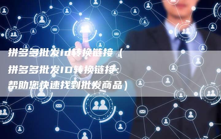 拼多多批发id转换链接（拼多多批发ID转换链接：帮助您快速找到批发商品）