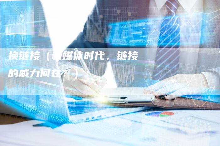 换链接（新媒体时代，链接的威力何在？）