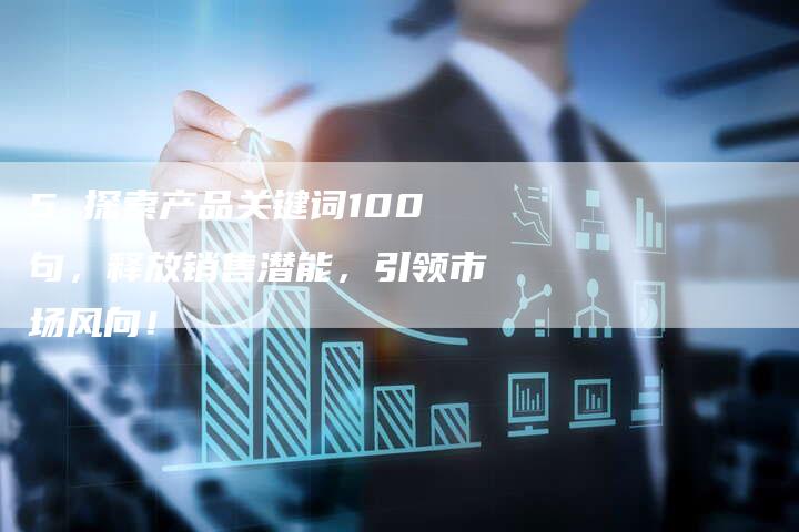 5 探索产品关键词100句，释放销售潜能，引领市场风向！