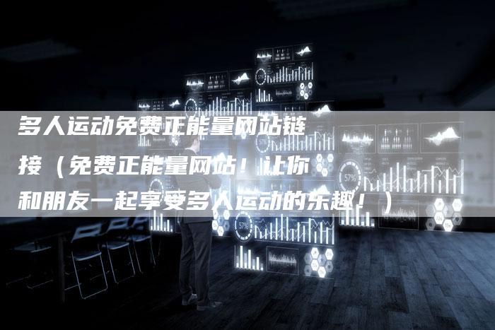 多人运动免费正能量网站链接（免费正能量网站！让你和朋友一起享受多人运动的乐趣！）