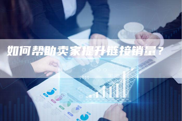 如何帮助卖家提升链接销量？