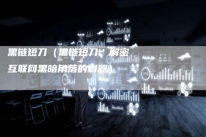 黑链短刀（黑链短刀：解密互联网黑暗角落的利器）