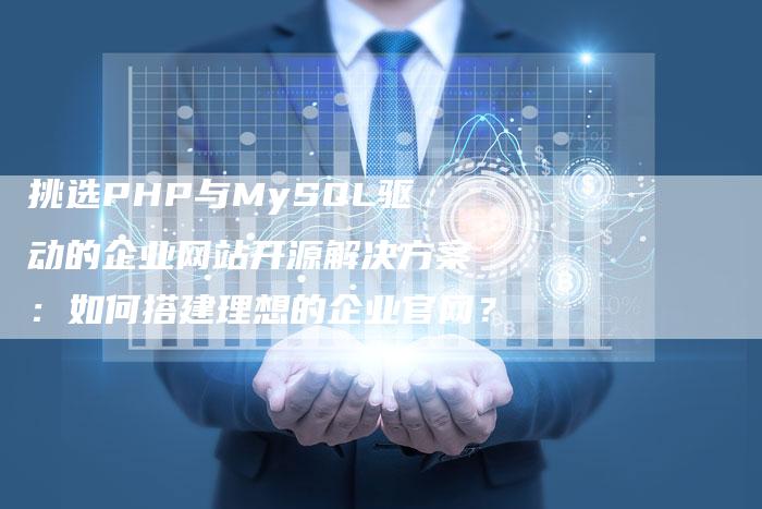 挑选PHP与MySQL驱动的企业网站开源解决方案：如何搭建理想的企业官网？