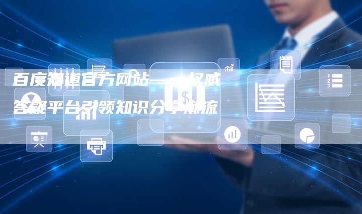 百度知道官方网站——权威答疑平台引领知识分享潮流