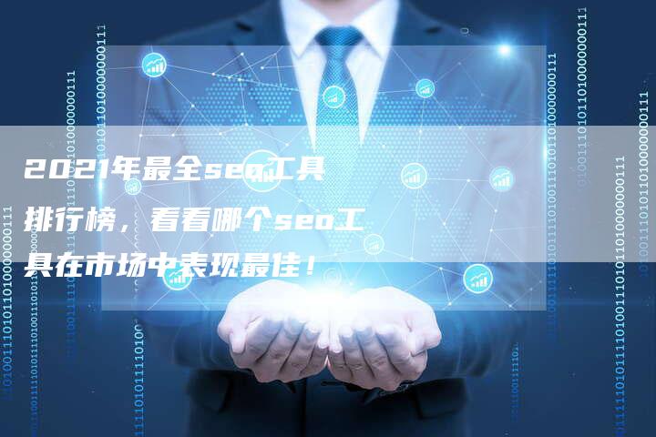 2021年最全seo工具排行榜，看看哪个seo工具在市场中表现最佳！