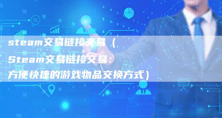 steam交易链接交易（Steam交易链接交易：方便快捷的游戏物品交换方式）