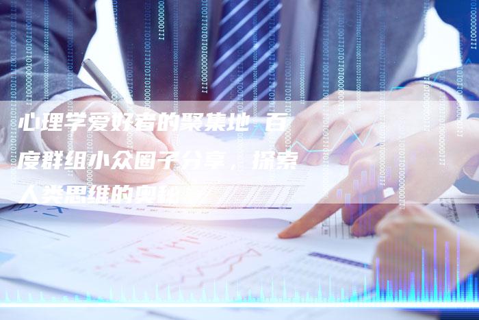 心理学爱好者的聚集地 百度群组小众圈子分享，探索人类思维的奥秘