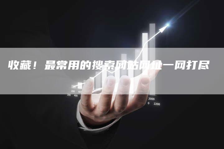 收藏！最常用的搜索网站网址一网打尽