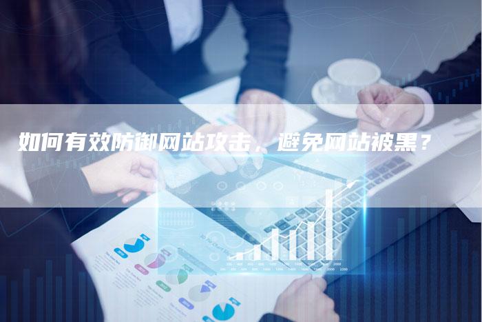 如何有效防御网站攻击，避免网站被黑？