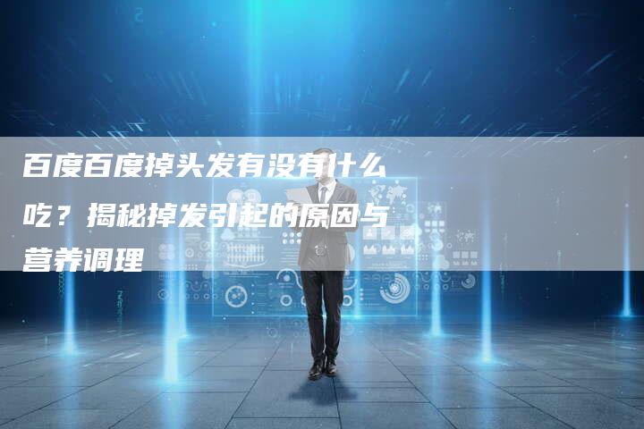 百度百度掉头发有没有什么吃？揭秘掉发引起的原因与营养调理