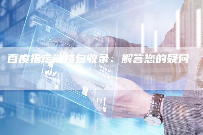 百度指定链接包收录：解答您的疑问