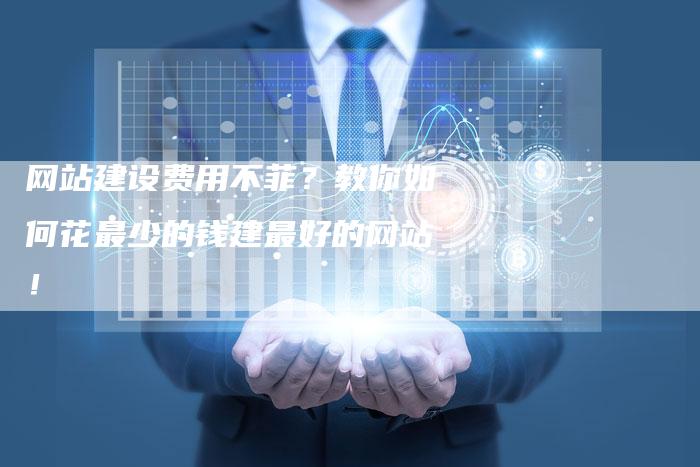 网站建设费用不菲？教你如何花最少的钱建最好的网站！