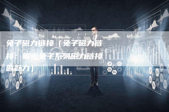 兔子磁力链接（兔子磁力链接：解密兔子系列磁力链接的魅力）