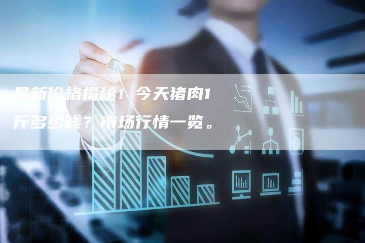最新价格揭秘！今天猪肉1斤多少钱？市场行情一览。