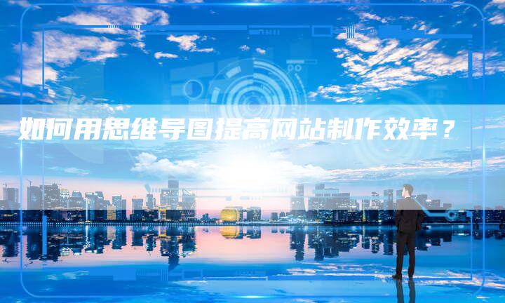 如何用思维导图提高网站制作效率？