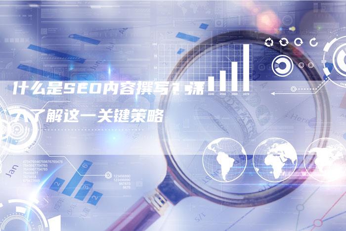 什么是SEO内容撰写？深入了解这一关键策略
