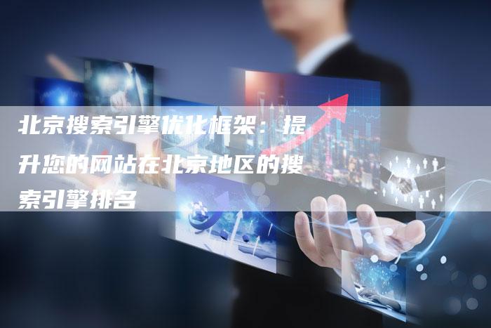北京搜索引擎优化框架：提升您的网站在北京地区的搜索引擎排名