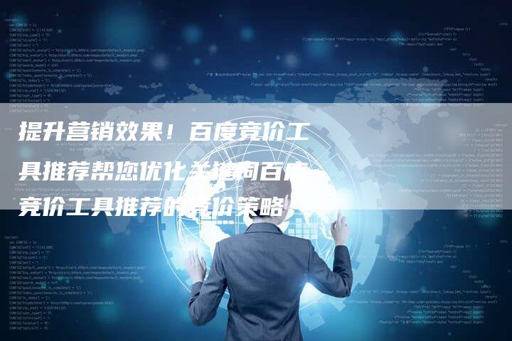 提升营销效果！百度竞价工具推荐帮您优化关键词百度竞价工具推荐的竞价策略