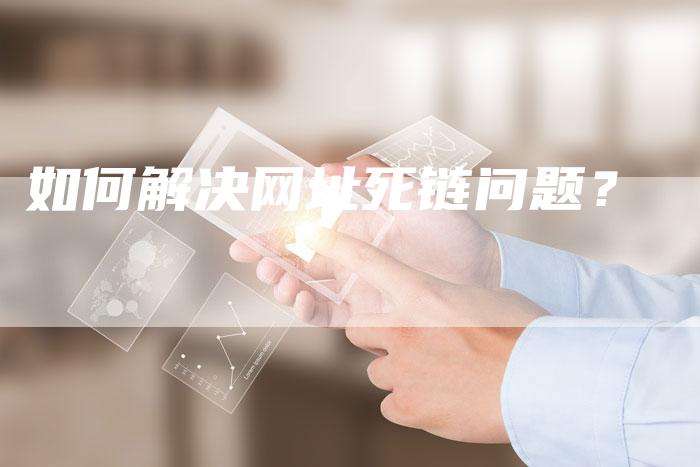 如何解决网址死链问题？