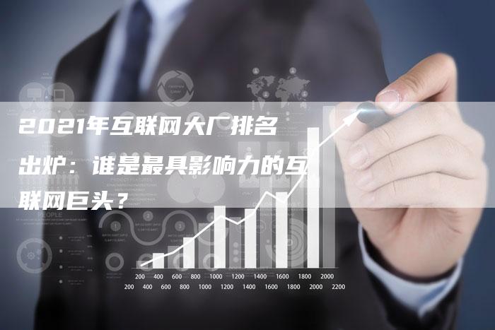 2021年互联网大厂排名出炉：谁是最具影响力的互联网巨头？