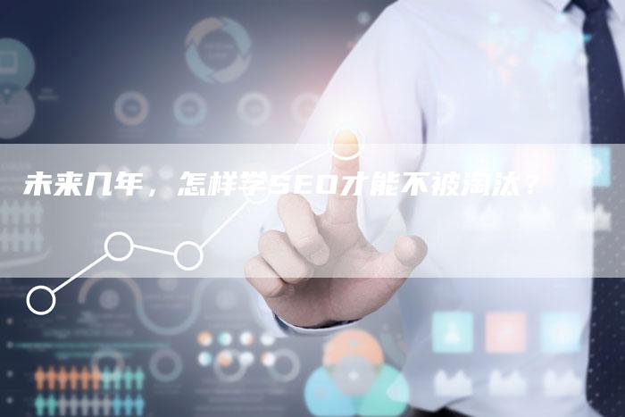 未来几年，怎样学SEO才能不被淘汰？