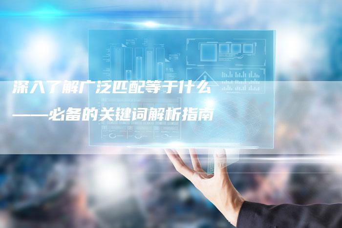 深入了解广泛匹配等于什么——必备的关键词解析指南