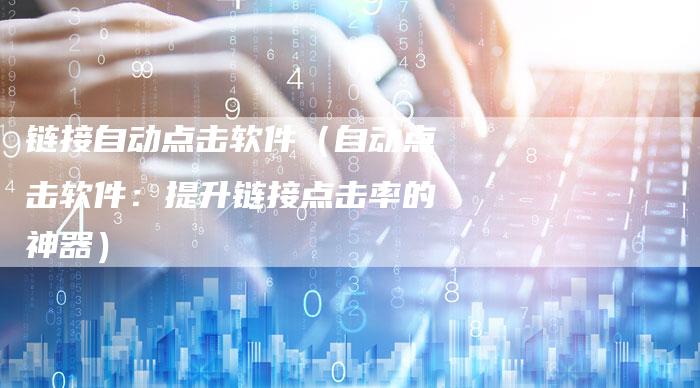 链接自动点击软件（自动点击软件：提升链接点击率的神器）